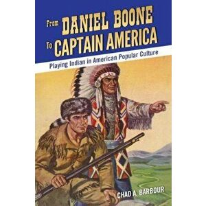From Daniel Boone to Captain America. Playing Indian in American Popular Culture, Paperback - Chad A. Barbour imagine