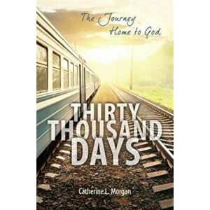 Thirty Thousand Days. The Journey Home to God, Paperback - Catherine L. Morgan imagine