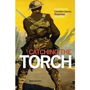 Catching the Torch. Contemporary Canadian Literary Responses to World War I, Paperback - Neta Gordon imagine