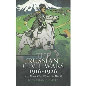 'Russian' Civil Wars 1916-1926. Ten Years That Shook the World, Paperback - Jonathan D. Smele imagine