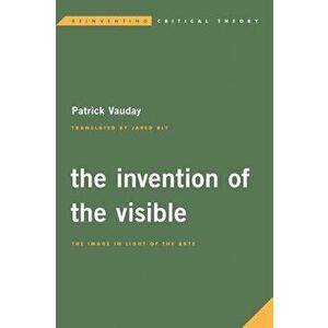Invention of the Visible. The Image in Light of the Arts, Hardback - Patrick Vauday imagine