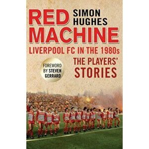 Red Machine. Liverpool FC in the '80s: The Players' Stories, Paperback - Simon Hughes imagine