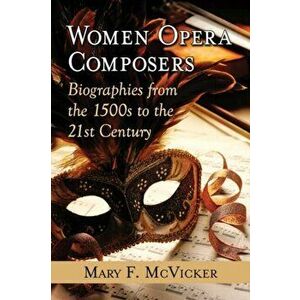 Women Opera Composers. Biographies from the 1500s to the 21st Century, Paperback - Mary F. McVicker imagine