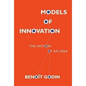 Models of Innovation. The History of an Idea, Hardback - Benoit Godin imagine