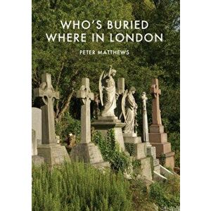 Who's Buried Where in London, Paperback - Peter Matthews imagine