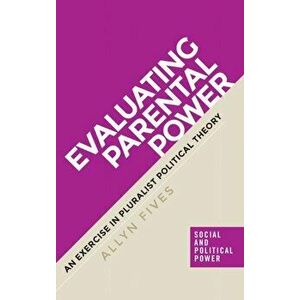 Evaluating Parental Power. An Exercise in Pluralist Political Theory, Hardback - Allyn Fives imagine
