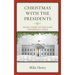 Christmas With the Presidents. Holiday Lessons for Today's Kids from America's Leaders, Hardback - Mike Henry imagine