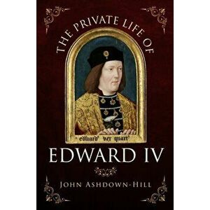 Private Life of Edward IV, Paperback - John Ashdown-Hill imagine