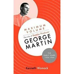 Maximum Volume: The Life of Beatles Producer George Martin, the Early Years, 1926-1966, Hardback - Kenneth Womack imagine