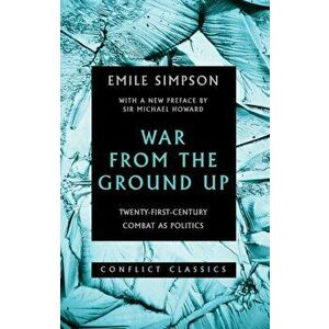 War from the Ground Up. Twenty-First-Century Combat as Politics, Paperback - Emile Simpson imagine