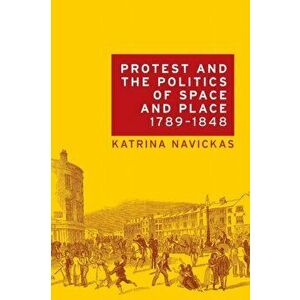 Protest and the Politics of Space and Place, 1789-1848, Paperback - Katrina Navickas imagine