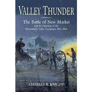 Valley Thunder. The Battle of New Market and the Opening of the Shenandoah Valley Campaign, May 1864, Paperback - Charles Knight imagine