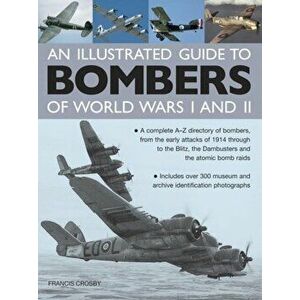 Illustrated Guide to Bombers of World Wars I and Ii: a Complete A-z Directory of Bombers, from Early Attacks of 1914 Through to the Blitz, the Damb, H imagine