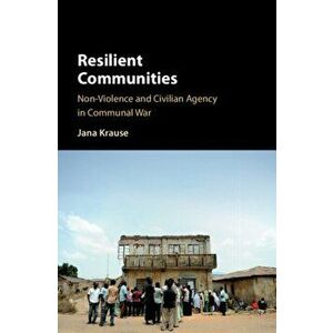 Resilient Communities. Non-Violence and Civilian Agency in Communal War, Hardback - Jana Krause imagine