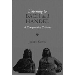 Listening to Bach and Handel - A Comparative Critique, Hardback - Joseph P. Swain imagine