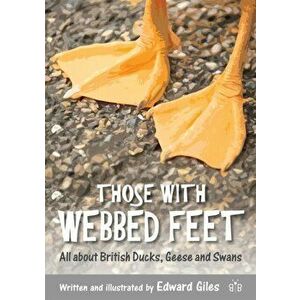 Those with Webbed Feet. All about British Ducks, Geese and Swans, Paperback - Edward Giles imagine