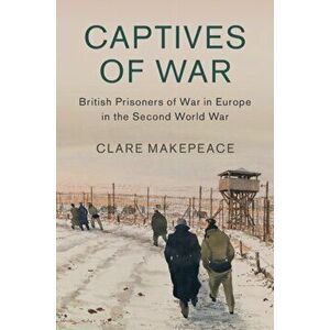 Captives of War. British Prisoners of War in Europe in the Second World War, Hardback - Clare Makepeace imagine