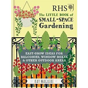 RHS Little Book of Small-Space Gardening. Easy-grow Ideas for Balconies, Window Boxes & Other Outdoor Areas, Hardback - Kay Maguire imagine