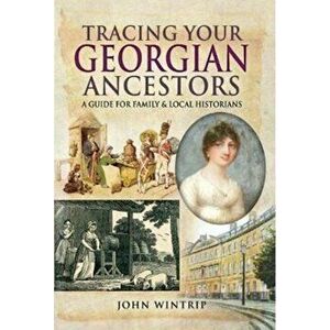 Tracing Your Georgian Ancestors. A Guide for Family and Local Historians, Paperback - John Wintrip imagine
