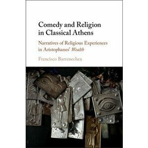 Comedy and Religion in Classical Athens. Narratives of Religious Experiences in Aristophanes' Wealth, Hardback - Francisco Barrenechea imagine