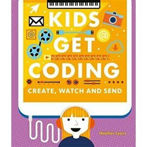 Kids Get Coding: Create, Watch and Send, Paperback - Heather Lyons imagine