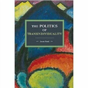 Politics Of Transindividuality. Historical Materialism Volume 106, Paperback - Jason Read imagine