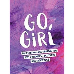 Go, Girl. Inspiration and Motivation for Dreamers, Believers and Achievers, Hardback - *** imagine
