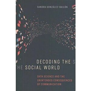 Decoding the Social World. Data Science and the Unintended Consequences of Communication, Hardback - Sandra Gonzalez-Bailon imagine