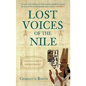 Lost Voices of the Nile. Everyday Life in Ancient Egypt, Paperback - Charlotte Booth imagine
