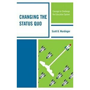 Changing the Status Quo. Courage to Challenge the Education System, Paperback - Scott D. Wurdinger imagine