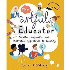 Artful Educator. Creative, Imaginative and Innovative Approaches to Teaching, Paperback - Sue Cowley imagine