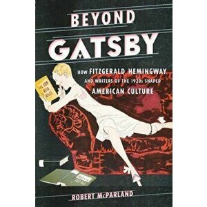 Beyond Gatsby. How Fitzgerald, Hemingway, and Writers of the 1920s Shaped American Culture, Paperback - Robert McParland imagine