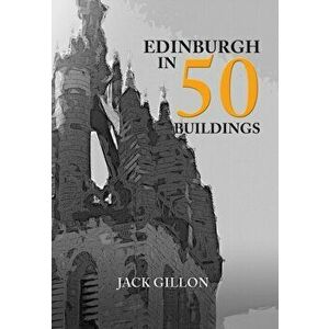 Edinburgh in 50 Buildings, Paperback - Jack Gillon imagine