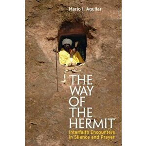 Way of the Hermit. Interfaith Encounters in Silence and Prayer, Paperback - Mario I. Aguilar imagine
