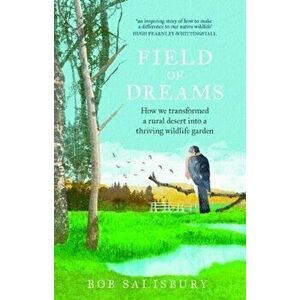 Field of Dreams. How We Transformed a Rural Desert into a Thriving Wildlife Garden, Paperback - Bob Salisbury imagine