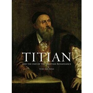 Titian and the End of the Venetian Renaissance, Paperback - Tom Nichols imagine