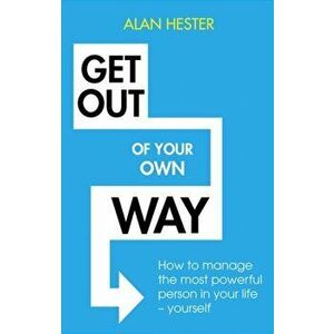 Get Out of Your Own Way. How to manage the most powerful person in your life - yourself, Paperback - Alan Hester imagine