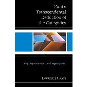 Kant's Transcendental Deduction of the Categories. Unity, Representation, and Apperception, Hardback - Lawrence J. Kaye imagine