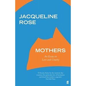 Mothers. An Essay on Love and Cruelty, Paperback - Jacqueline Rose imagine