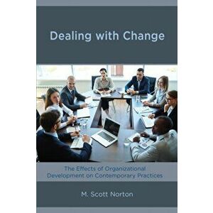 Dealing with Change. The Effects of Organizational Development on Contemporary Practices, Paperback - M. Scott Norton imagine