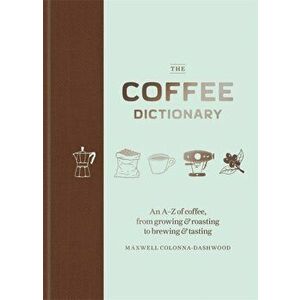 Coffee Dictionary. An A-Z of coffee, from growing & roasting to brewing & tasting, Hardback - Maxwell Colonna-Dashwood imagine