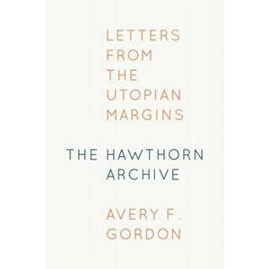 Hawthorn Archive. Letters from the Utopian Margins, Paperback - Avery F. Gordon imagine