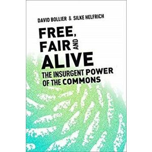 Free, Fair, and Alive. The Insurgent Power of the Commons, Paperback - Silke Helfrich imagine