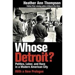 Whose Detroit?. Politics, Labor, and Race in a Modern American City, Paperback - Heather Ann Thompson imagine