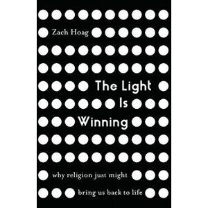 Light Is Winning. Why Religion Just Might Bring Us Back to Life, Paperback - Zach J. Hoag imagine