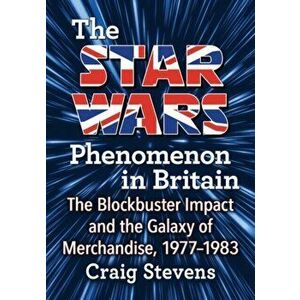 Star Wars Phenomenon in Britain. The Blockbuster Impact and the Galaxy of Merchandise, 1977-1983, Paperback - Craig Stevens imagine