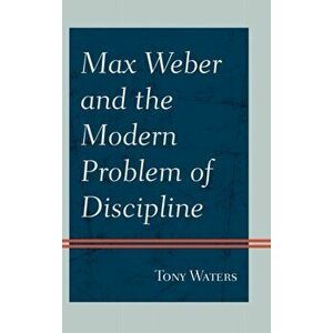 Max Weber and the Modern Problem of Discipline, Hardback - Tony Waters imagine
