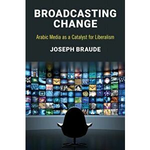 Broadcasting Change. Arabic Media as a Catalyst for Liberalism, Hardback - Joseph Braude imagine
