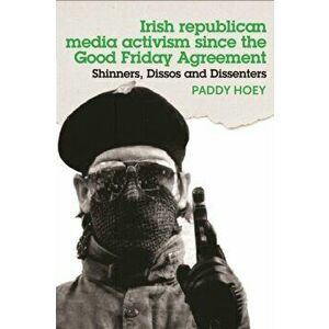 Shinners, Dissos and Dissenters: Irish Republican Media Activism Since the Good Friday Agreement, Hardback - Paddy Hoey imagine