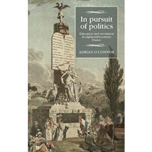 In Pursuit of Politics. Education and Revolution in Eighteenth-Century France, Hardback - Adrian O'Connor imagine